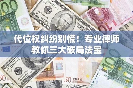 济南代位权纠纷别慌！专业律师教你三大破局法宝