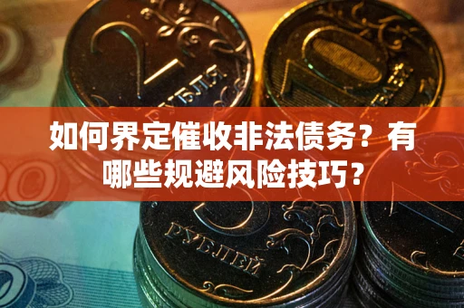 济南如何界定催收非法债务？有哪些规避风险技巧？