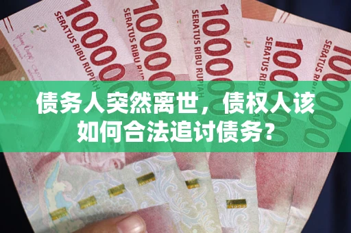 济南债务人突然离世，债权人该如何合法追讨债务？