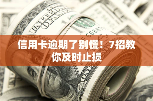 济南信用卡逾期了别慌！7招教你及时止损