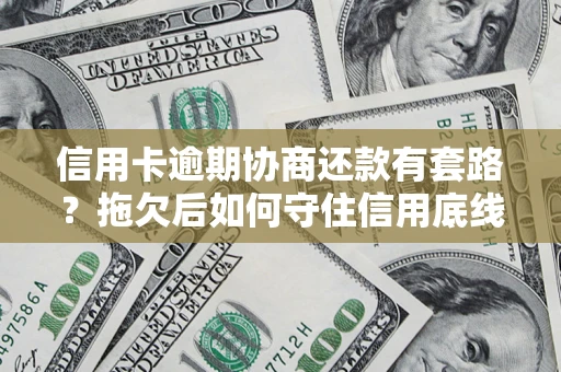 济南信用卡逾期协商还款有套路？拖欠后如何守住信用底线？