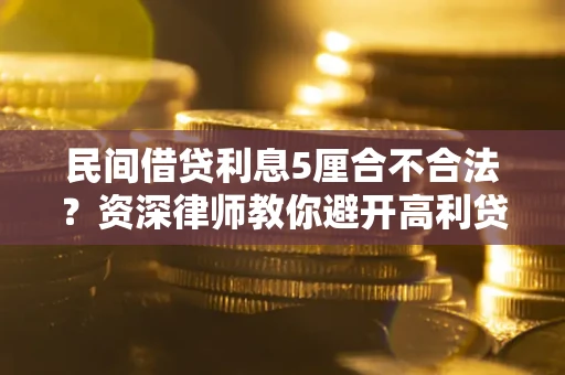济南民间借贷利息5厘合不合法？资深律师教你避开高利贷陷阱