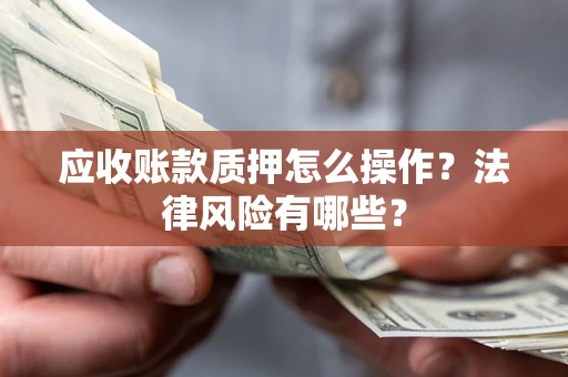 济南应收账款质押怎么操作？法律风险有哪些？