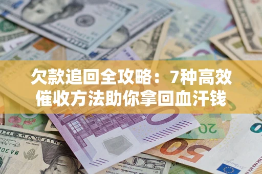 济南欠款追回全攻略：7种高效催收方法助你拿回血汗钱