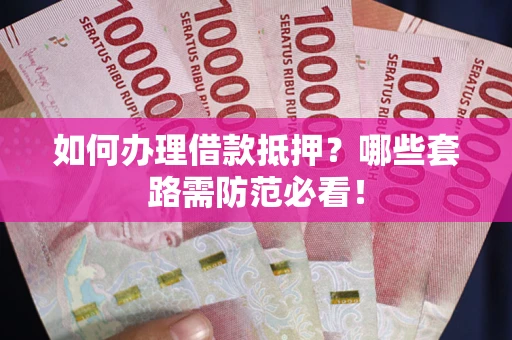 济南如何办理借款抵押？哪些套路需防范必看！