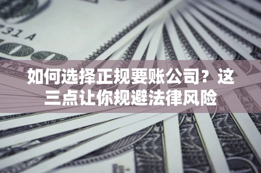 济南如何选择正规要账公司？这三点让你规避法律风险