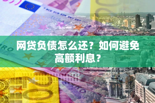 济南网贷负债怎么还？如何避免高额利息？