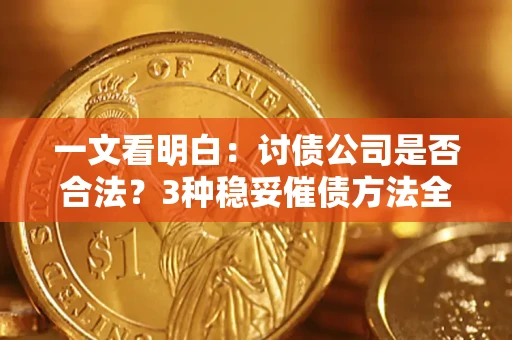 济南一文看明白：讨债公司是否合法？3种稳妥催债方法全解析
