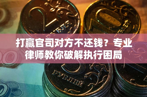 济南打赢官司对方不还钱？专业律师教你破解执行困局