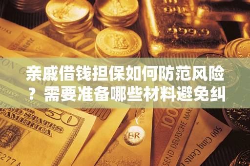 济南亲戚借钱担保如何防范风险？需要准备哪些材料避免纠纷？