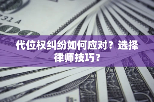 济南代位权纠纷如何应对？选择律师技巧？