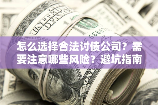 济南怎么选择合法讨债公司？需要注意哪些风险？避坑指南来了！