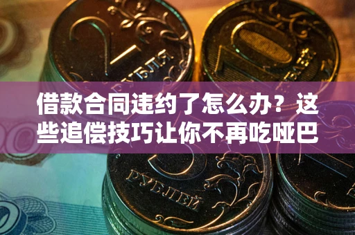 济南借款合同违约了怎么办？这些追偿技巧让你不再吃哑巴亏