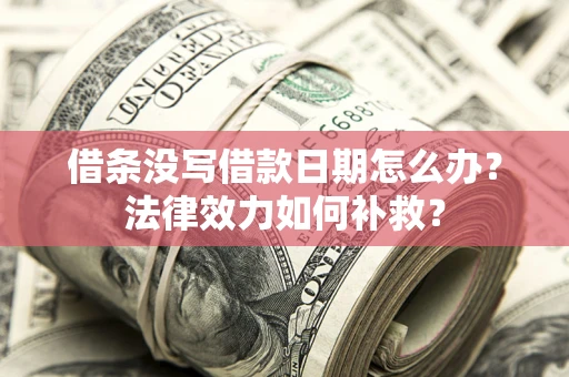济南借条没写借款日期怎么办?法律效力如何补救? 济南借条没写借款日期怎么办?法律效力如何补救?