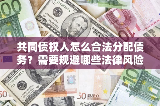 济南共同债权人怎么合法分配债务？需要规避哪些法律风险？