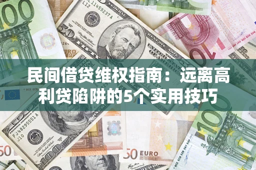 济南民间借贷维权指南：远离高利贷陷阱的5个实用技巧