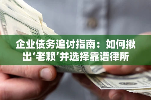 济南企业债务追讨指南：如何揪出‘老赖’并选择靠谱律所