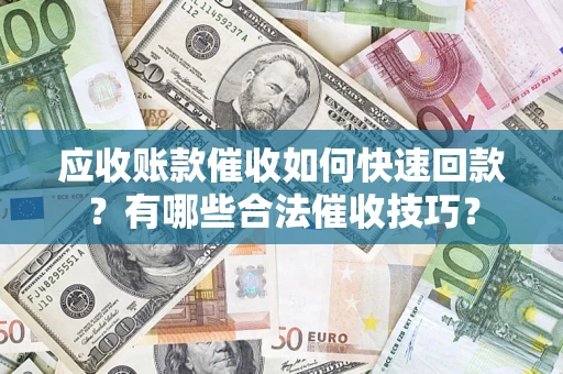 济南应收账款催收如何快速回款？有哪些合法催收技巧？