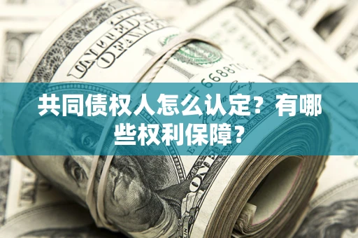 济南共同债权人怎么认定？有哪些权利保障？