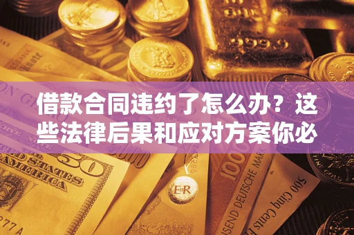 济南借款合同违约了怎么办？这些法律后果和应对方案你必须知道