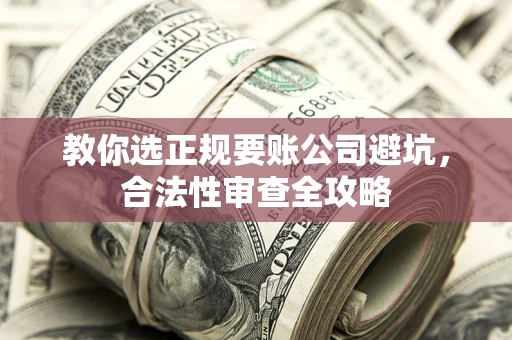 济南教你选正规要账公司避坑，合法性审查全攻略