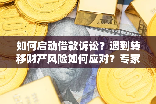 济南如何启动借款诉讼？遇到转移财产风险如何应对？专家解局支招