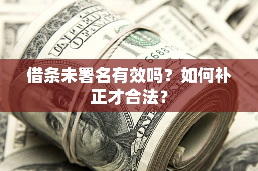 济南借条未署名有效吗？如何补正才合法？