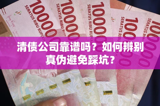 济南清债公司靠谱吗？如何辨别真伪避免踩坑？
