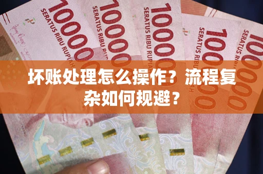 济南坏账处理怎么操作？流程复杂如何规避？
