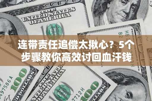 济南连带责任追偿太揪心？5个步骤教你高效讨回血汗钱