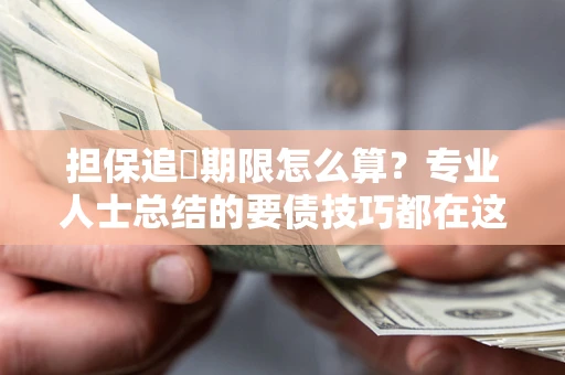 济南担保追償期限怎么算？专业人士总结的要债技巧都在这里了