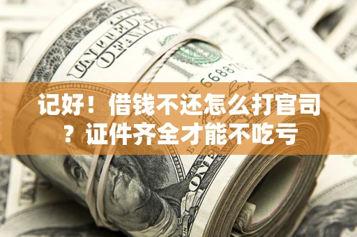 济南记好！借钱不还怎么打官司？证件齐全才能不吃亏