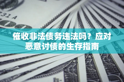 济南催收非法债务违法吗？应对恶意讨债的生存指南