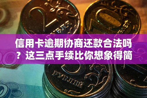 济南信用卡逾期协商还款合法吗？这三点手续比你想象得简单