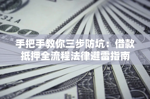 济南手把手教你三步防坑：借款抵押全流程法律避雷指南