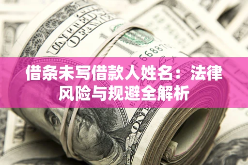济南借条未写借款人姓名：法律风险与规避全解析