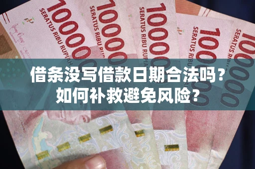 济南借条没写借款日期合法吗？如何补救避免风险？