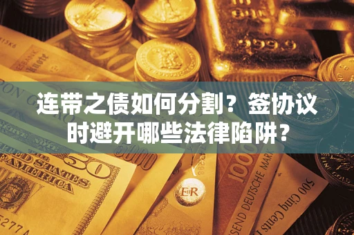 济南连带之债如何分割？签协议时避开哪些法律陷阱？