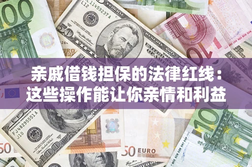 济南亲戚借钱担保的法律红线：这些操作能让你亲情和利益两不误