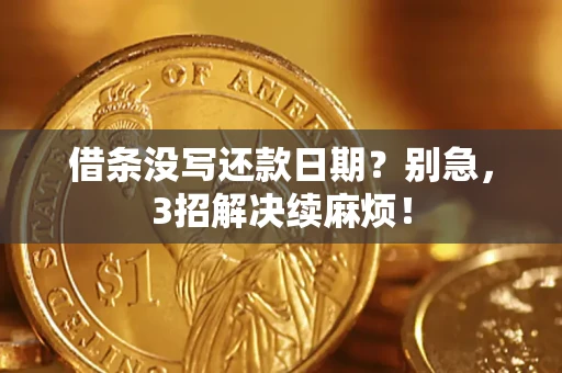 济南借条没写还款日期？别急，3招解决续麻烦！