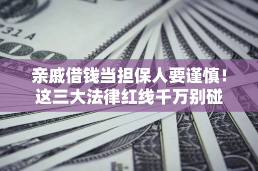 济南亲戚借钱当担保人要谨慎！这三大法律红线千万别碰