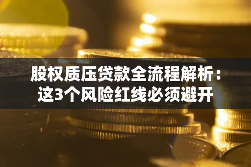 济南股权质压贷款全流程解析：这3个风险红线必须避开