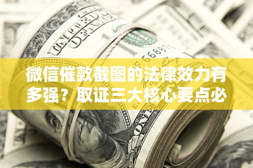 济南微信催款截图的法律效力有多强？取证三大核心要点必须知道！