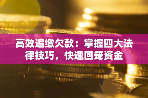 济南高效追缴欠款：掌握四大法律技巧，快速回笼资金
