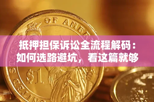济南抵押担保诉讼全流程解码：如何选路避坑，看这篇就够了