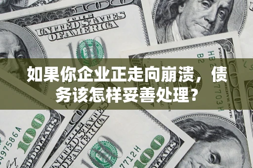 济南如果你企业正走向崩溃，债务该怎样妥善处理？