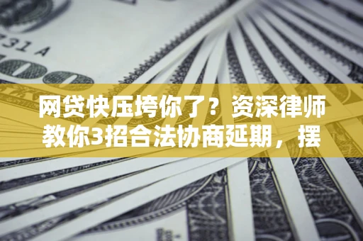 济南网贷快压垮你了？资深律师教你3招合法协商延期，摆脱暴力催收！