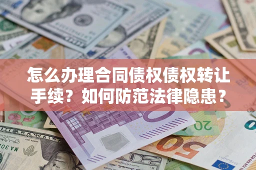 济南怎么办理合同债权债权转让手续？如何防范法律隐患？