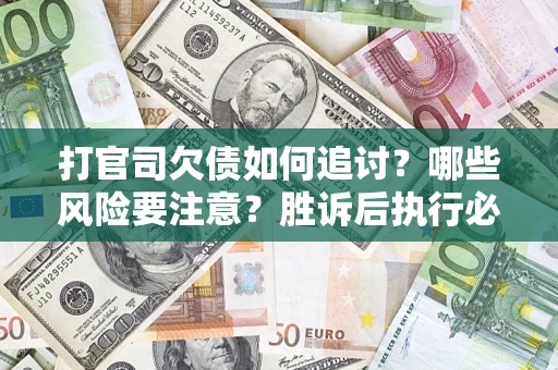 济南打官司欠债如何追讨？哪些风险要注意？胜诉后执行必看！