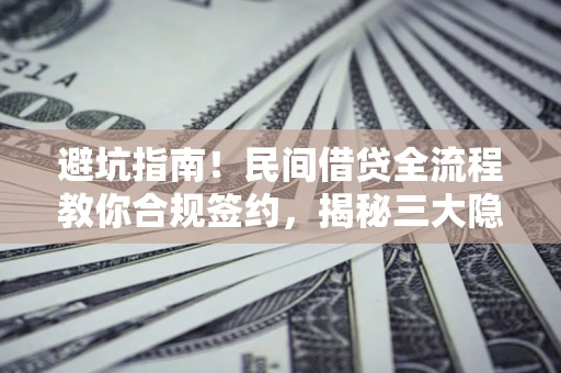 济南避坑指南！民间借贷全流程教你合规签约，揭秘三大隐形陷阱